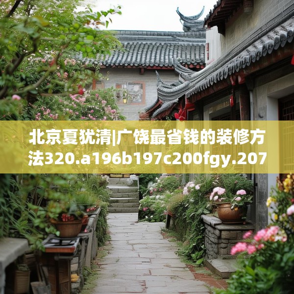 北京夏犹清|广饶最省钱的装修方法320.a196b197c200fgy.207xczxv
