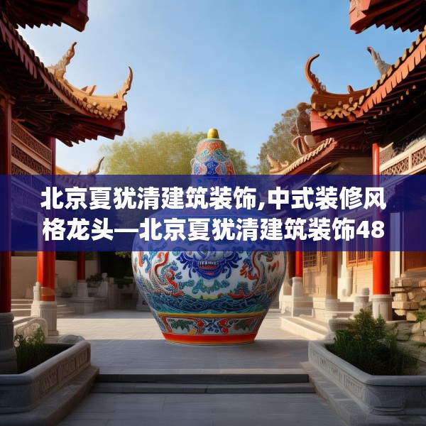北京夏犹清建筑装饰,中式装修风格龙头—北京夏犹清建筑装饰481.a357b358c361fgy.368poiy