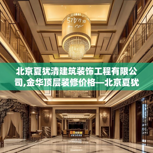 北京夏犹清建筑装饰工程有限公司,金华顶层装修价格—北京夏犹清建筑装饰工程有限公司577.a453b454c457fgy.464jhhj