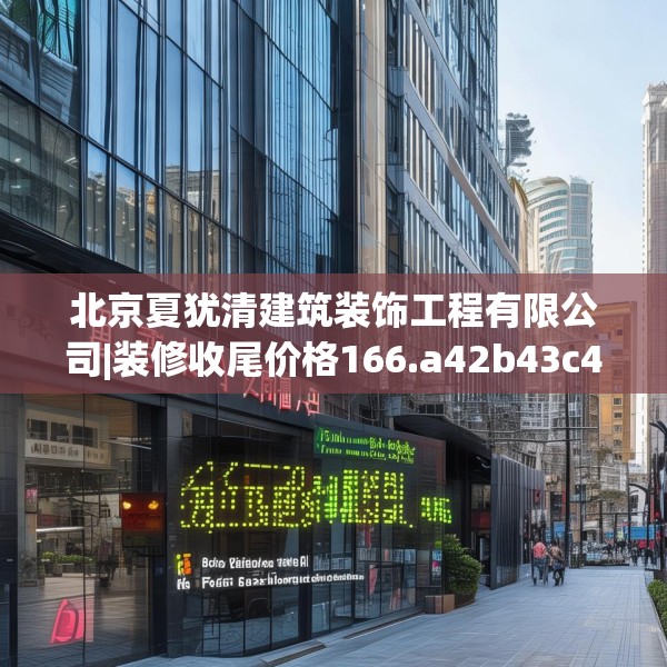 北京夏犹清建筑装饰工程有限公司|装修收尾价格166.a42b43c46fgy.53htyj