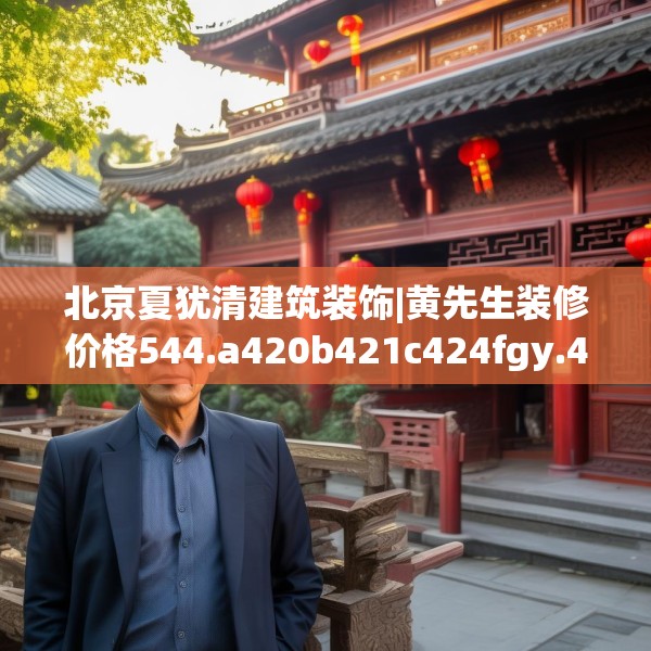 北京夏犹清建筑装饰|黄先生装修价格544.a420b421c424fgy.431htyj