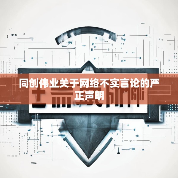 同创伟业关于网络不实言论的严正声明