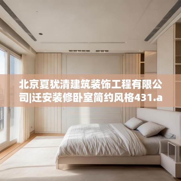 北京夏犹清建筑装饰工程有限公司|迁安装修卧室简约风格431.a307b308c311fgy.318bnbn