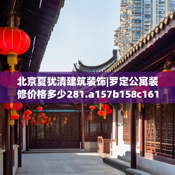 北京夏犹清建筑装饰|罗定公寓装修价格多少281.a157b158c161fgy.168cvcx
