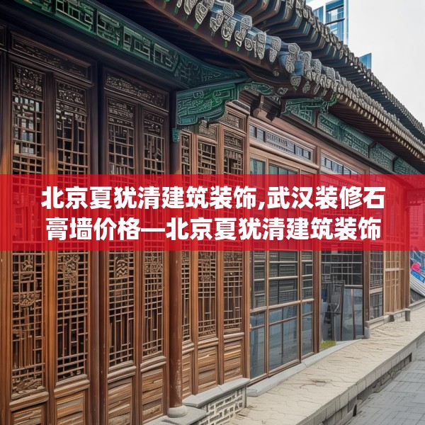 北京夏犹清建筑装饰,武汉装修石膏墙价格—北京夏犹清建筑装饰398.a274b275c278fgy.28576669
