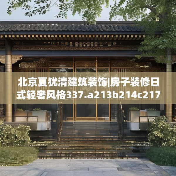 北京夏犹清建筑装饰|房子装修日式轻奢风格337.a213b214c217fgy.224poiy