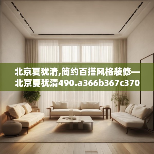 北京夏犹清,简约百搭风格装修—北京夏犹清490.a366b367c370fgy.377htyj