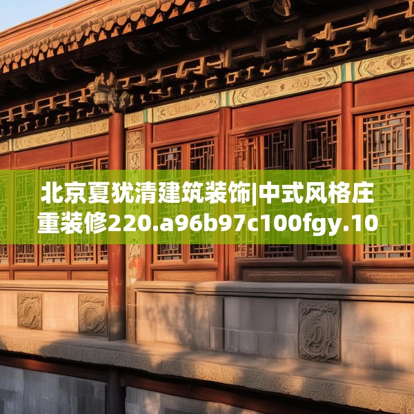 北京夏犹清建筑装饰|中式风格庄重装修220.a96b97c100fgy.107htyj