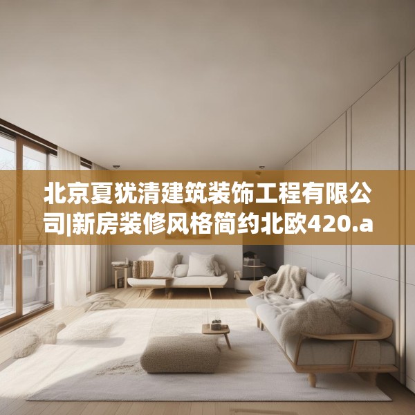 北京夏犹清建筑装饰工程有限公司|新房装修风格简约北欧420.a296b297c300fgy.307dsfds