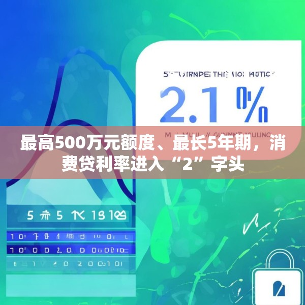 最高500万元额度、最长5年期，消费贷利率进入“2”字头