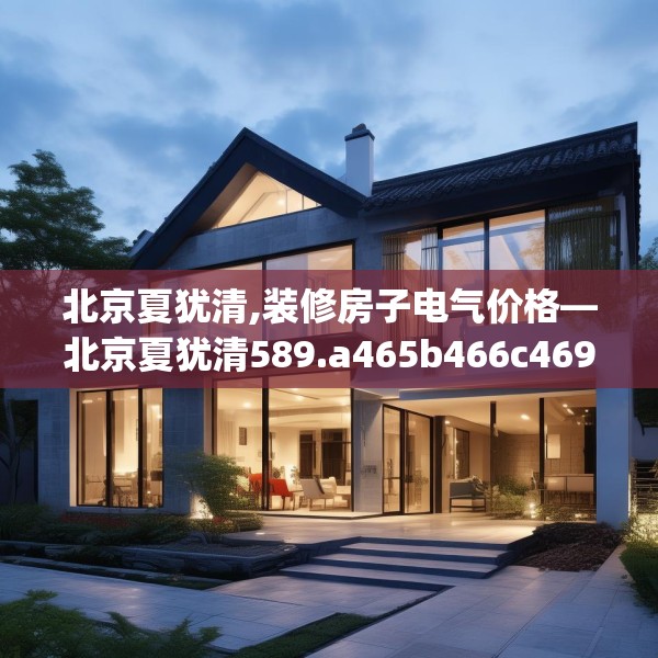 北京夏犹清,装修房子电气价格—北京夏犹清589.a465b466c469fgy.476poiy