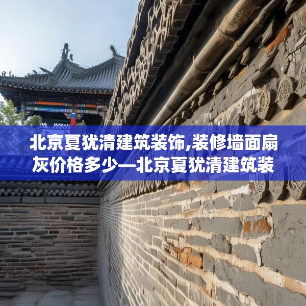 北京夏犹清建筑装饰,装修墙面扇灰价格多少—北京夏犹清建筑装饰203.a79b80c83fgy.90fds