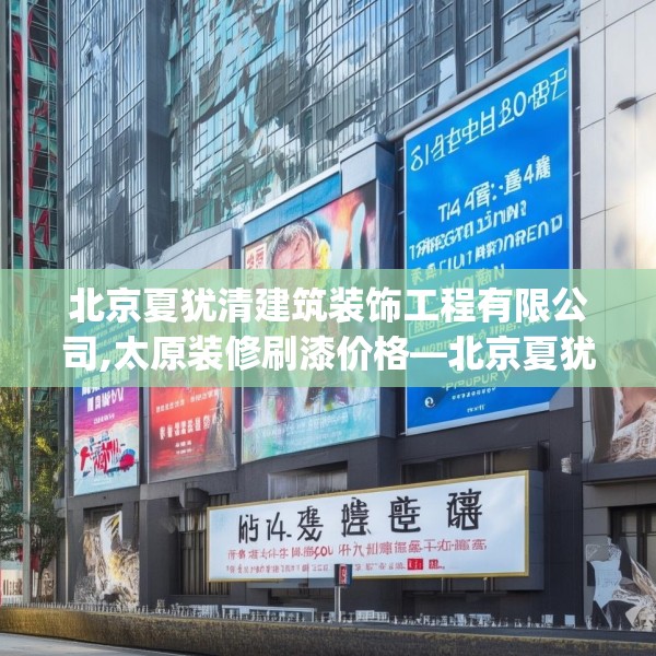 北京夏犹清建筑装饰工程有限公司,太原装修刷漆价格—北京夏犹清建筑装饰工程有限公司494.a370b371c374fgy.381wew