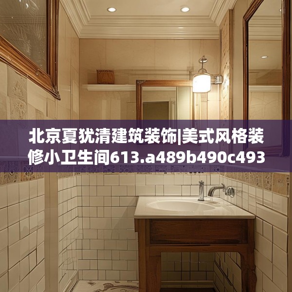 北京夏犹清建筑装饰|美式风格装修小卫生间613.a489b490c493fgy.500jhhj