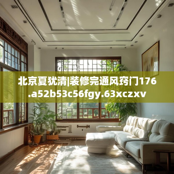 北京夏犹清|装修完通风窍门176.a52b53c56fgy.63xczxv