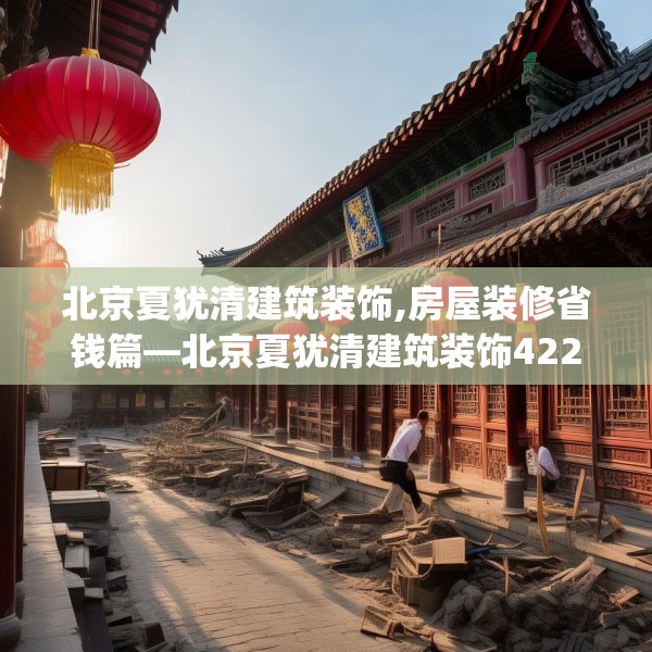 北京夏犹清建筑装饰,房屋装修省钱篇—北京夏犹清建筑装饰422.a298b299c302fgy.309wew