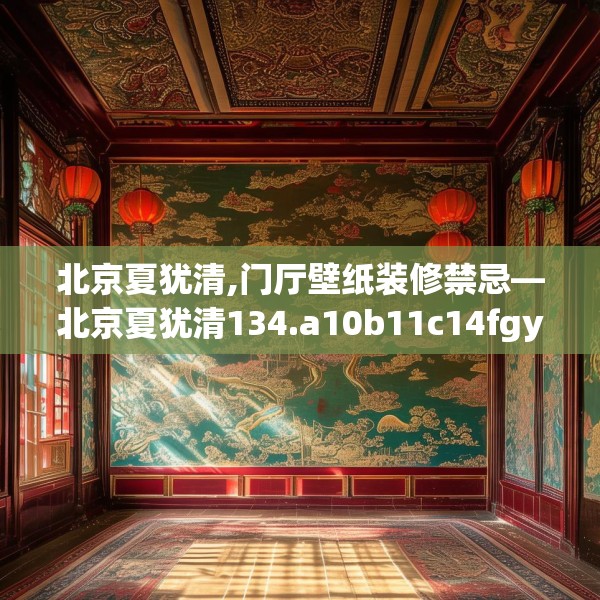 北京夏犹清,门厅壁纸装修禁忌—北京夏犹清134.a10b11c14fgy.21wew