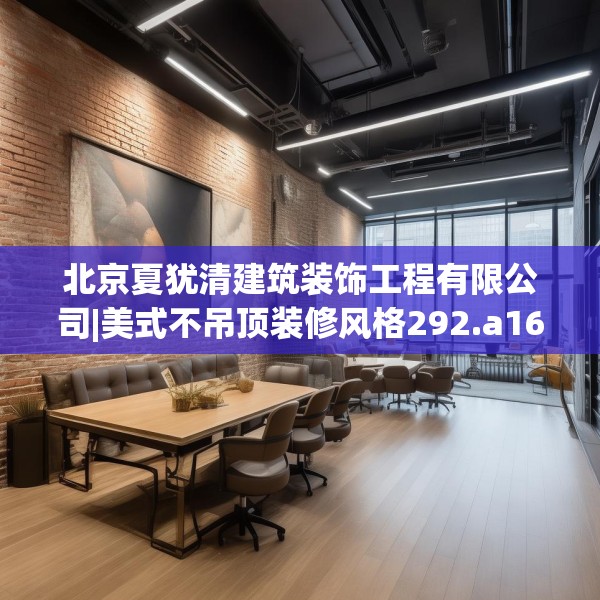 北京夏犹清建筑装饰工程有限公司|美式不吊顶装修风格292.a168b169c172fgy.179htyj