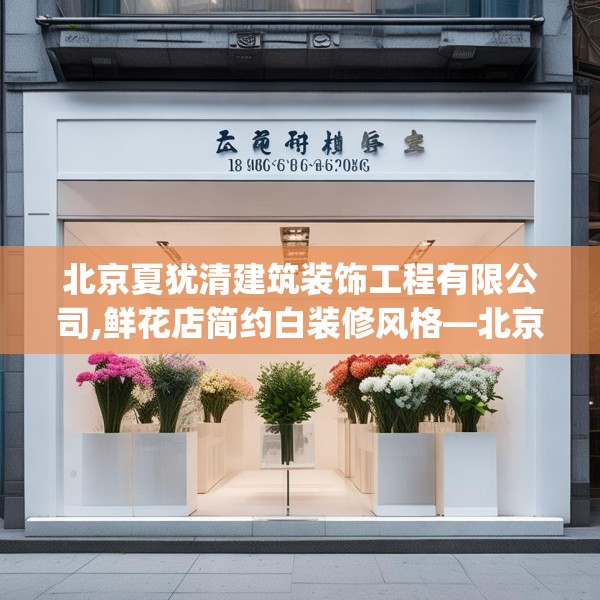 北京夏犹清建筑装饰工程有限公司,鲜花店简约白装修风格—北京夏犹清建筑装饰工程有限公司189.a65b66c69fgy.76fghfd