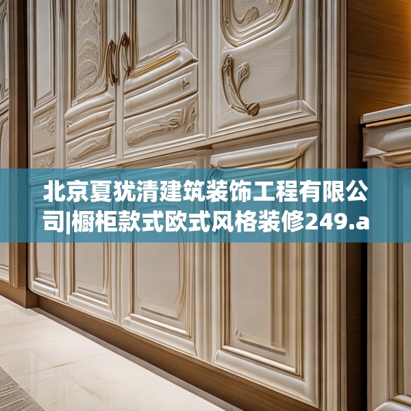 北京夏犹清建筑装饰工程有限公司|橱柜款式欧式风格装修249.a125b126c129fgy.136fhsg