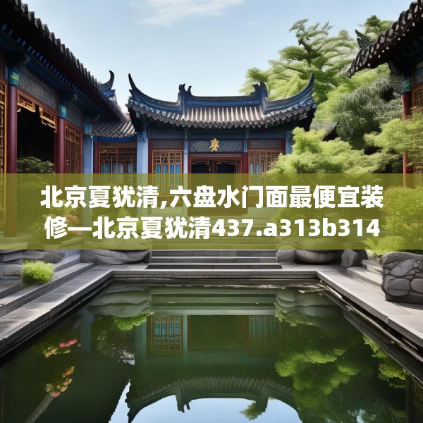 北京夏犹清,六盘水门面最便宜装修—北京夏犹清437.a313b314c317fgy.324fds