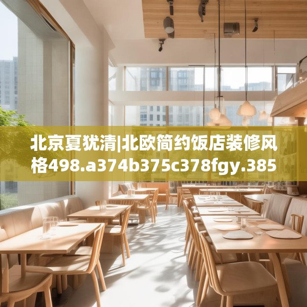 北京夏犹清|北欧简约饭店装修风格498.a374b375c378fgy.385lkjl