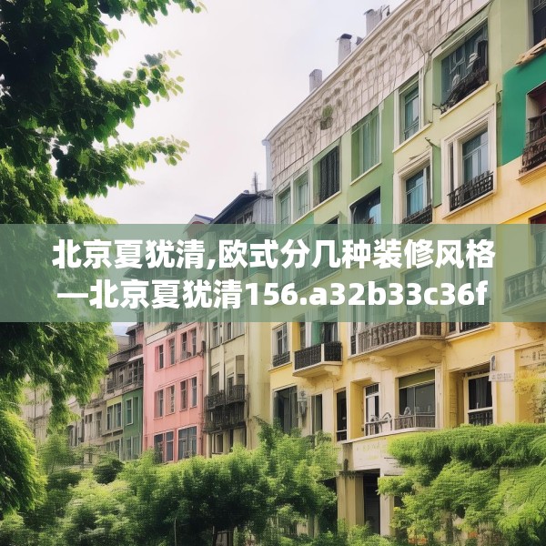 北京夏犹清,欧式分几种装修风格—北京夏犹清156.a32b33c36fgy.43lkjl