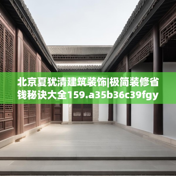 北京夏犹清建筑装饰|极简装修省钱秘诀大全159.a35b36c39fgy.46fhsg