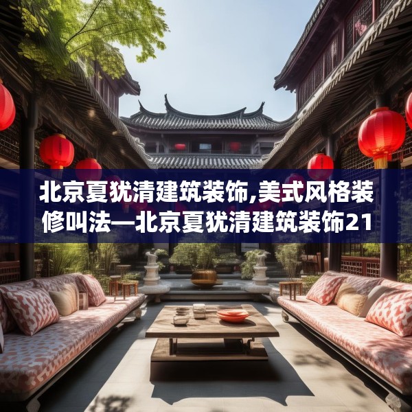 北京夏犹清建筑装饰,美式风格装修叫法—北京夏犹清建筑装饰211.a87b88c91fgy.98poiy
