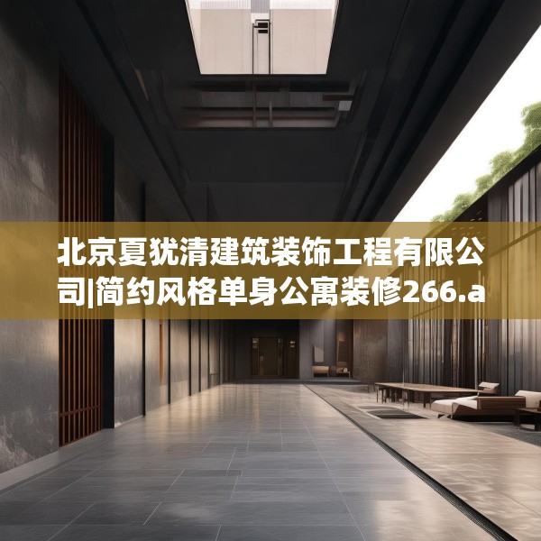 北京夏犹清建筑装饰工程有限公司|简约风格单身公寓装修266.a142b143c146fgy.153xczxv