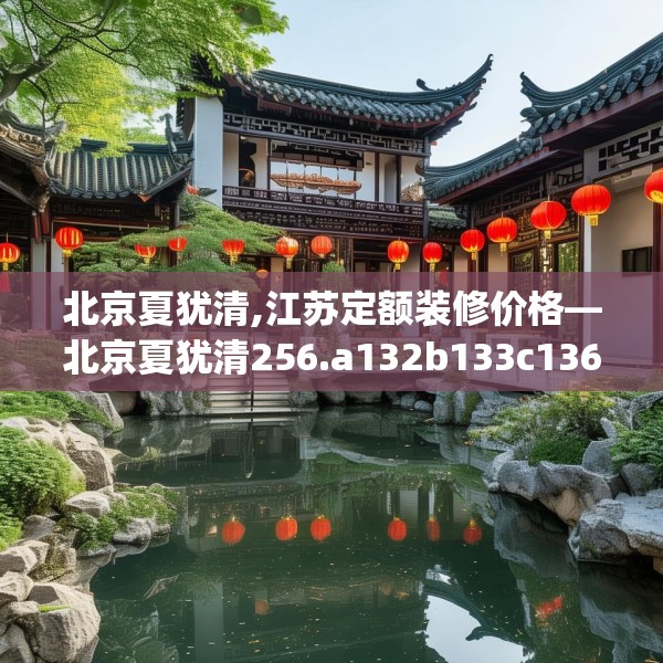 北京夏犹清,江苏定额装修价格—北京夏犹清256.a132b133c136fgy.143htyj