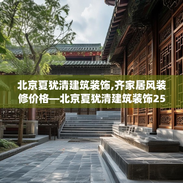 北京夏犹清建筑装饰,齐家居风装修价格—北京夏犹清建筑装饰252.a128b129c132fgy.139nbn