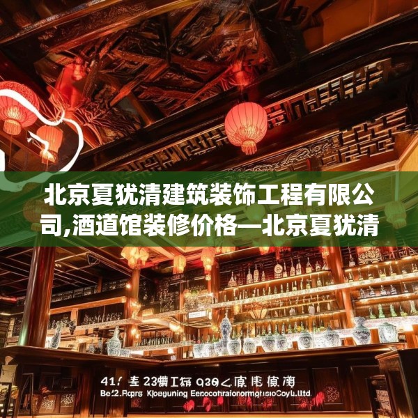 北京夏犹清建筑装饰工程有限公司,酒道馆装修价格—北京夏犹清建筑装饰工程有限公司422.a298b299c302fgy.309wew