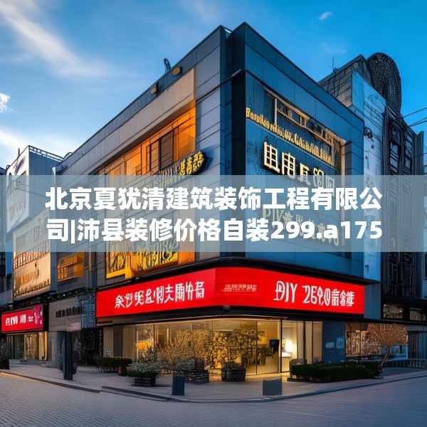 北京夏犹清建筑装饰工程有限公司|沛县装修价格自装299.a175b176c179fgy.186cvcx