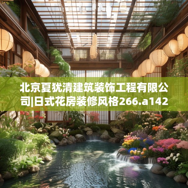 北京夏犹清建筑装饰工程有限公司|日式花房装修风格266.a142b143c146fgy.153xczxv