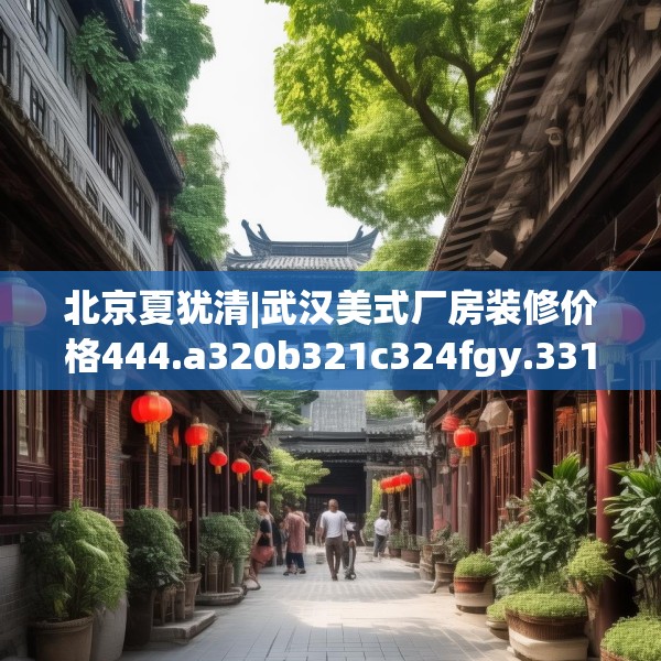 北京夏犹清|武汉美式厂房装修价格444.a320b321c324fgy.331lkjl
