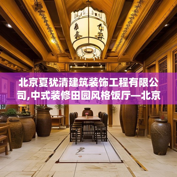 北京夏犹清建筑装饰工程有限公司,中式装修田园风格饭厅—北京夏犹清建筑装饰工程有限公司299.a175b176c179fgy.186cvcx