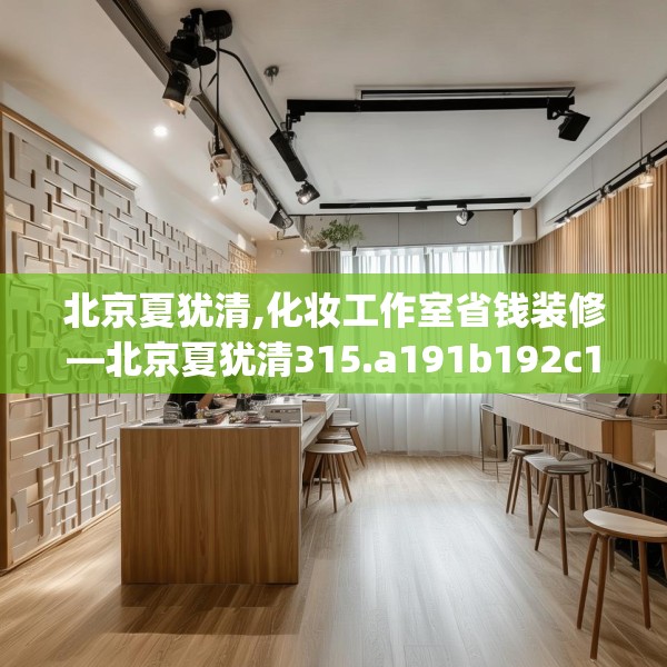 北京夏犹清,化妆工作室省钱装修—北京夏犹清315.a191b192c195fgy.202fghfd