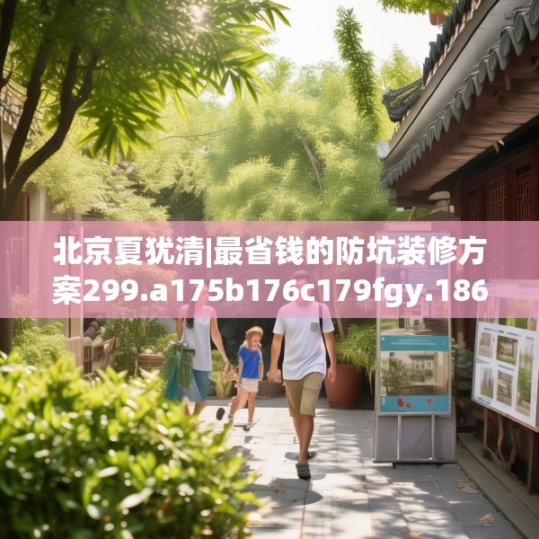 北京夏犹清|最省钱的防坑装修方案299.a175b176c179fgy.186cvcx