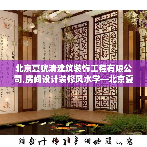 北京夏犹清建筑装饰工程有限公司,房间设计装修风水学—北京夏犹清建筑装饰工程有限公司183.a59b60c63fgy.70uyk