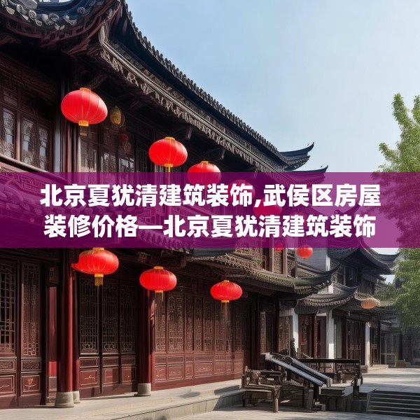 北京夏犹清建筑装饰,武侯区房屋装修价格—北京夏犹清建筑装饰594.a470b471c474fgy.481nbn