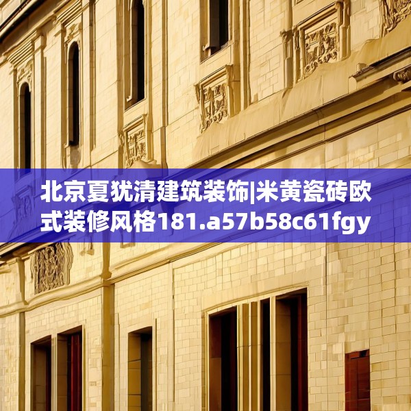 北京夏犹清建筑装饰|米黄瓷砖欧式装修风格181.a57b58c61fgy.68jhhj