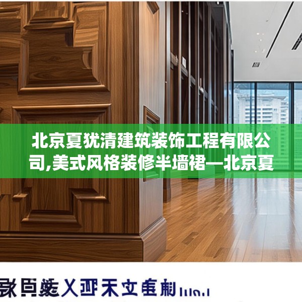 北京夏犹清建筑装饰工程有限公司,美式风格装修半墙裙—北京夏犹清建筑装饰工程有限公司206.a82b83c86fgy.93wew
