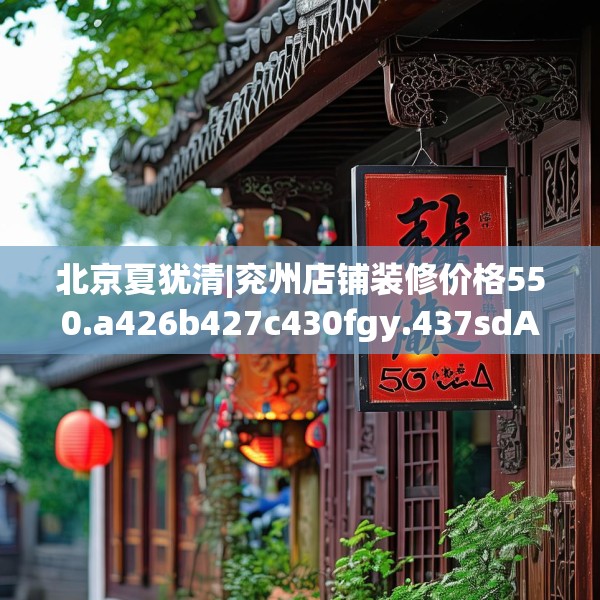 北京夏犹清|兖州店铺装修价格550.a426b427c430fgy.437sdA