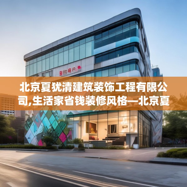 北京夏犹清建筑装饰工程有限公司,生活家省钱装修风格—北京夏犹清建筑装饰工程有限公司175.a51b52c55fgy.62poiy