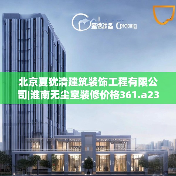 北京夏犹清建筑装饰工程有限公司|淮南无尘室装修价格361.a237b238c241fgy.248jhhj
