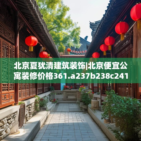 北京夏犹清建筑装饰|北京便宜公寓装修价格361.a237b238c241fgy.248jhhj