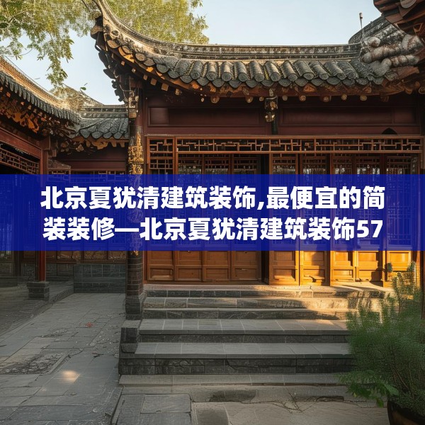 北京夏犹清建筑装饰,最便宜的简装装修—北京夏犹清建筑装饰577.a453b454c457fgy.464jhhj