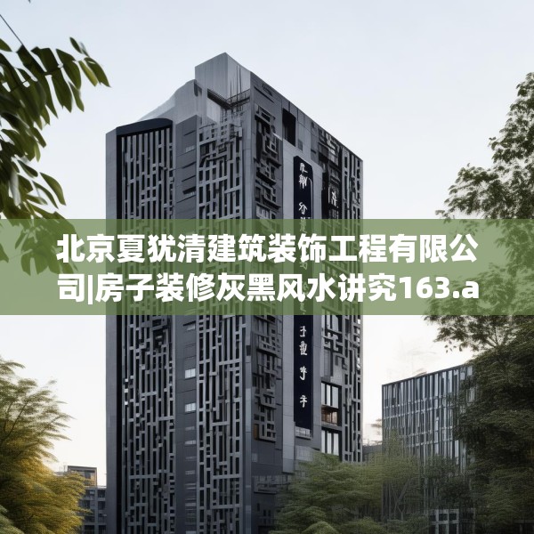 北京夏犹清建筑装饰工程有限公司|房子装修灰黑风水讲究163.a39b40c43fgy.50jhhj