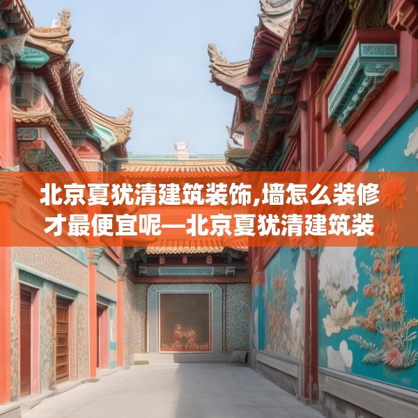 北京夏犹清建筑装饰,墙怎么装修才最便宜呢—北京夏犹清建筑装饰125.a1b2c5fgy.12bnbn